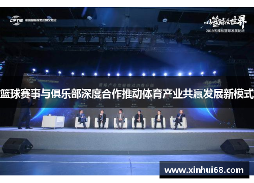 篮球赛事与俱乐部深度合作推动体育产业共赢发展新模式