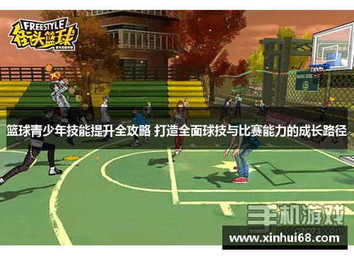 篮球青少年技能提升全攻略 打造全面球技与比赛能力的成长路径