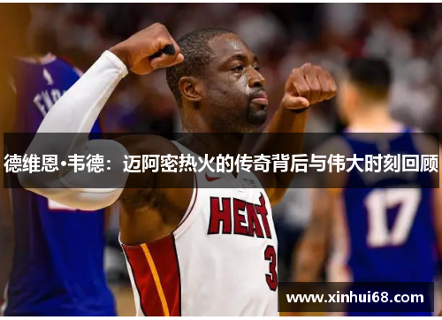 德维恩·韦德：迈阿密热火的传奇背后与伟大时刻回顾