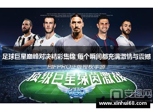 足球巨星巅峰对决精彩集锦 每个瞬间都充满激情与震撼