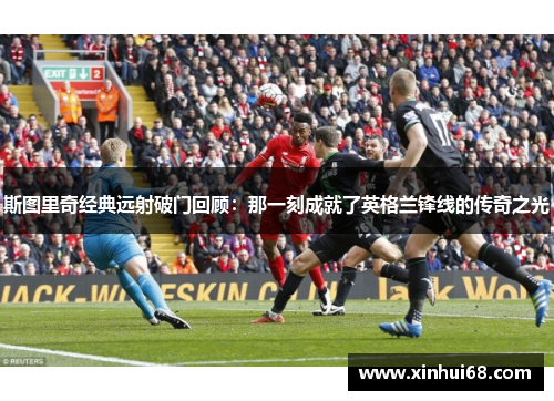 斯图里奇经典远射破门回顾：那一刻成就了英格兰锋线的传奇之光