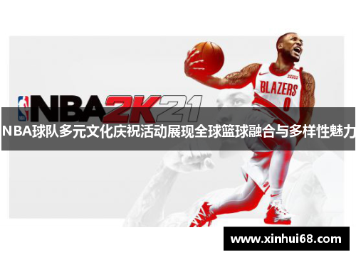 NBA球队多元文化庆祝活动展现全球篮球融合与多样性魅力