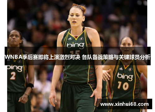 WNBA季后赛即将上演激烈对决 各队备战策略与关键球员分析