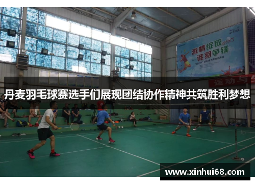 丹麦羽毛球赛选手们展现团结协作精神共筑胜利梦想