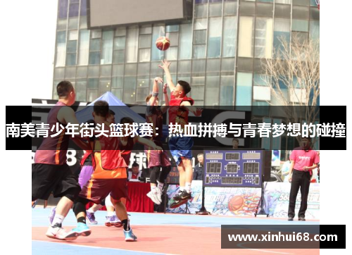 南美青少年街头篮球赛：热血拼搏与青春梦想的碰撞
