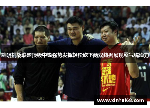姚明挑战联盟顶级中锋强势发挥轻松砍下两双数据展现霸气统治力