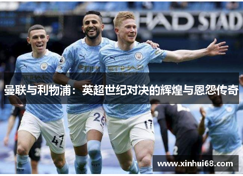 曼联与利物浦：英超世纪对决的辉煌与恩怨传奇