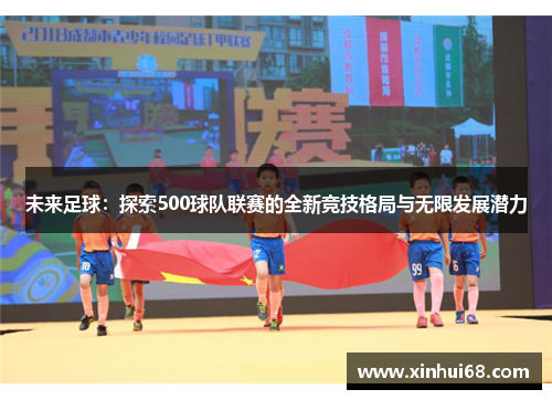 未来足球：探索500球队联赛的全新竞技格局与无限发展潜力