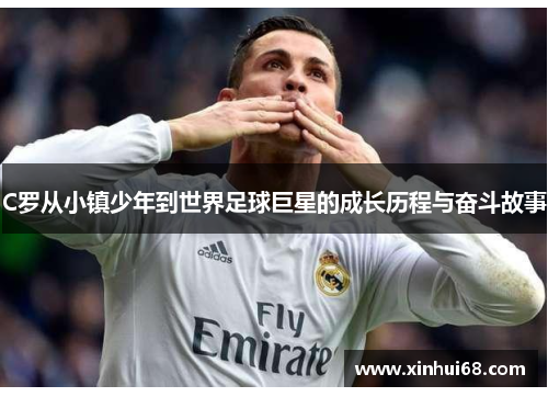 C罗从小镇少年到世界足球巨星的成长历程与奋斗故事