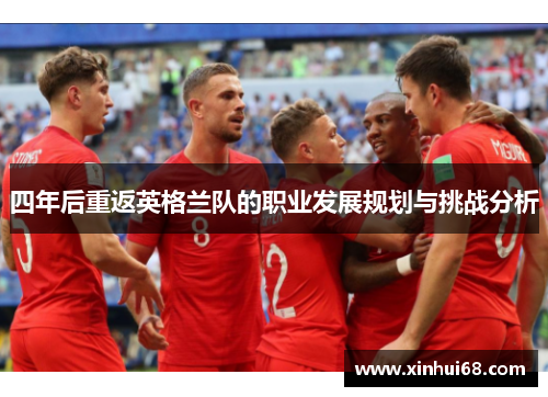 四年后重返英格兰队的职业发展规划与挑战分析