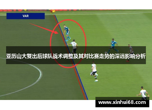 亚历山大复出后球队战术调整及其对比赛走势的深远影响分析