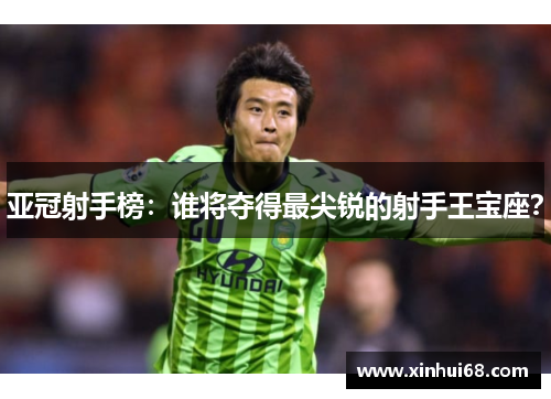 亚冠射手榜：谁将夺得最尖锐的射手王宝座？