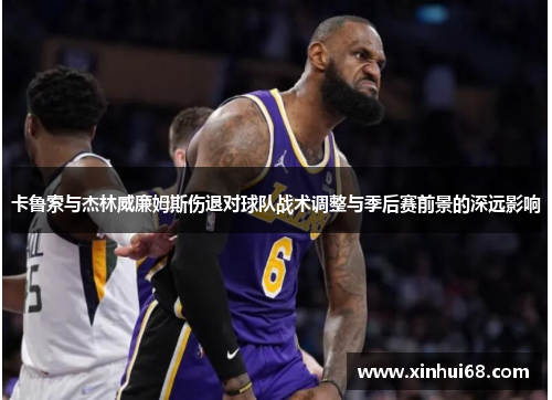 卡鲁索与杰林威廉姆斯伤退对球队战术调整与季后赛前景的深远影响