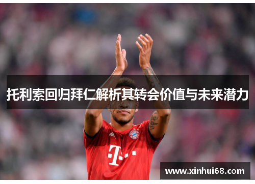 托利索回归拜仁解析其转会价值与未来潜力