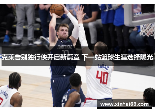 克莱告别独行侠开启新篇章 下一站篮球生涯选择曝光