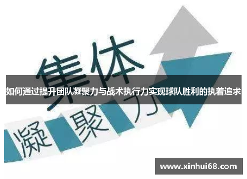 如何通过提升团队凝聚力与战术执行力实现球队胜利的执着追求