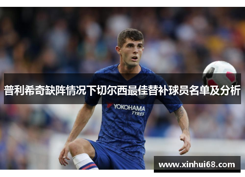 普利希奇缺阵情况下切尔西最佳替补球员名单及分析