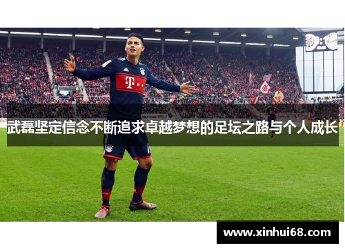 武磊坚定信念不断追求卓越梦想的足坛之路与个人成长