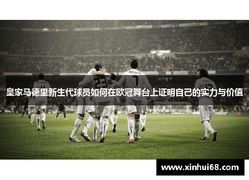 皇家马德里新生代球员如何在欧冠舞台上证明自己的实力与价值