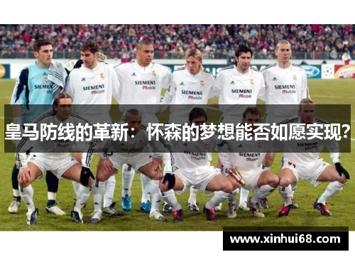 皇马防线的革新：怀森的梦想能否如愿实现？