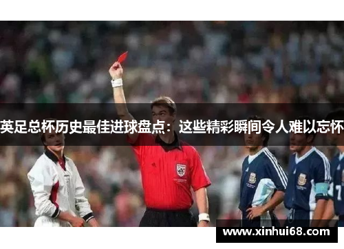 英足总杯历史最佳进球盘点:这些精彩瞬间令人难以忘怀 英足总杯历史最佳进球盘点:这些精彩瞬间令人难以忘怀