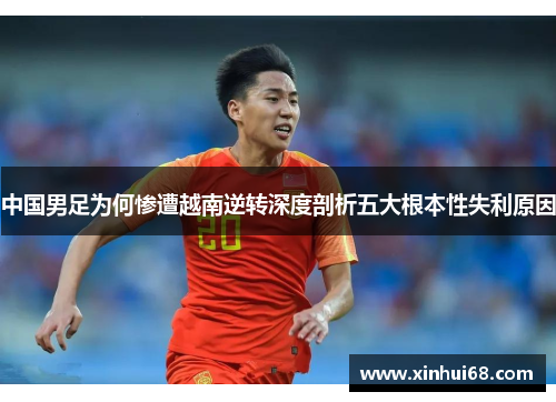 中国男足为何惨遭越南逆转深度剖析五大根本性失利原因