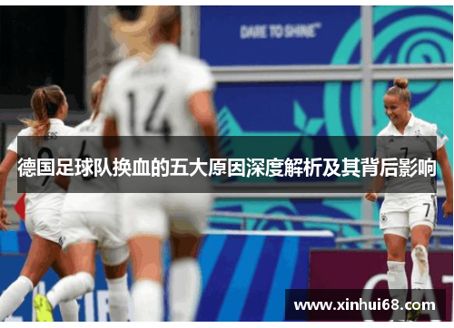 德国足球队换血的五大原因深度解析及其背后影响 德国足球队换血的五大原因深度解析及其背后影响